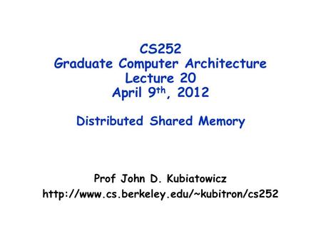 CS252 Graduate Computer Architecture Lecture 20 April 9 th, 2012 Distributed Shared Memory Prof John D. Kubiatowicz