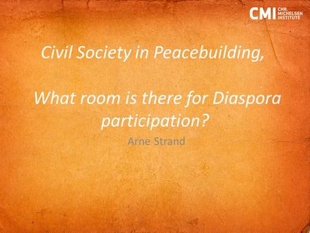 Civil Society in Peacebuilding, What room is there for Diaspora participation? Arne Strand.