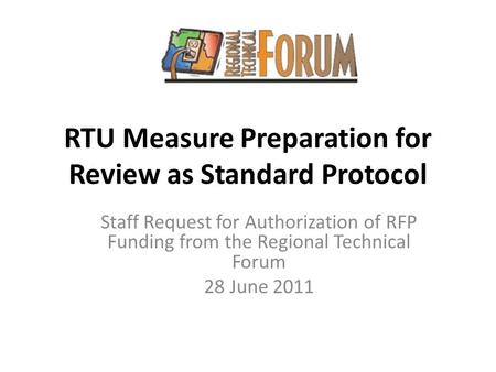 RTU Measure Preparation for Review as Standard Protocol Staff Request for Authorization of RFP Funding from the Regional Technical Forum 28 June 2011.