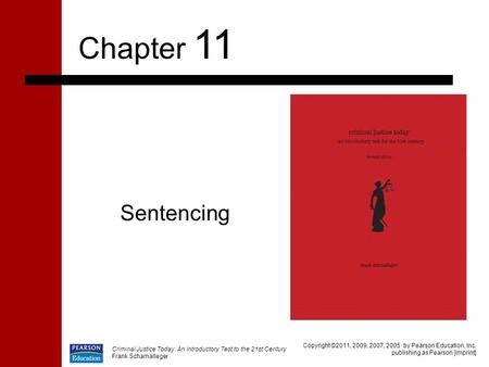 Criminal Justice Today: An Introductory Test to the 21st Century Frank Schamalleger Sentencing Chapter 11 Copyright ©2011, 2009, 2007, 2005 by Pearson.