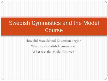 How did State School Education begin? What was Swedish Gymnastics? What was the Model Course? Swedish Gymnastics and the Model Course.