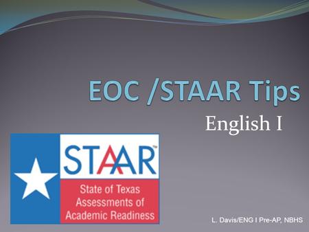 English I L. Davis/ENG I Pre-AP, NBHS. What to expect There are four sections to the English I EOC Exam, split into two days: Part I Writing: Monday 3/26.