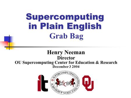 Supercomputing in Plain English Supercomputing in Plain English Grab Bag Henry Neeman Director OU Supercomputing Center for Education & Research December.