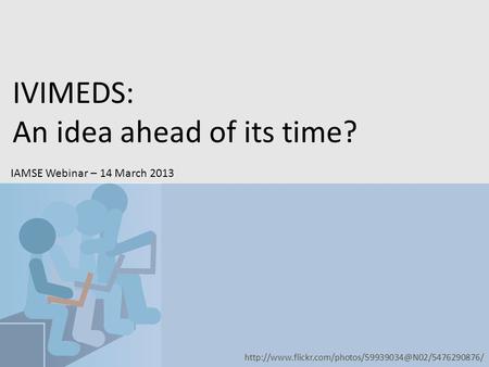 IVIMEDS: An idea ahead of its time? IAMSE Webinar – 14 March 2013