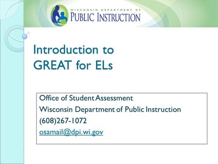 Introduction to GREAT for ELs Office of Student Assessment Wisconsin Department of Public Instruction (608)267-1072