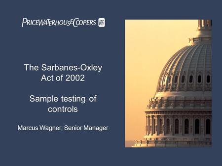 The Sarbanes-Oxley Act of 2002 1 PricewaterhouseCoopers Introduction of Panel Members The Sarbanes-Oxley Act of 2002 Sample testing of controls Marcus.