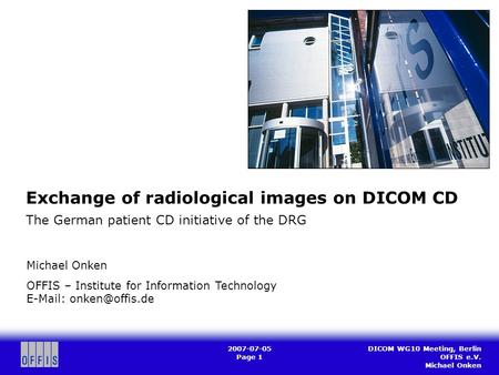 DICOM WG10 Meeting, Berlin OFFIS e.V. Michael Onken 2007-07-05 Page 1 Exchange of radiological images on DICOM CD The German patient CD initiative of the.