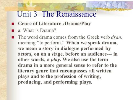 Unit 3 The Renaissance Genre of Literature :Drama/Play a. What is Drama? The word drama comes from the Greek verb dran, meaning “to perform.” When we speak.