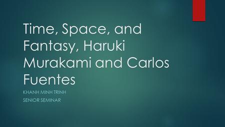 Time, Space, and Fantasy, Haruki Murakami and Carlos Fuentes KHANH MINH TRINH SENIOR SEMINAR.