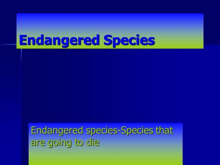 Endangered Species Endangered species-Species that are going to die.