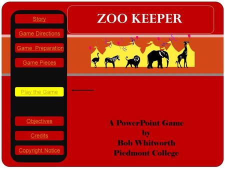 Gh A PowerPoint Game by Bob Whitworth Piedmont College ZOO KEEPER Play the Game Game Directions Story Credits Copyright Notice Game Preparation Objectives.