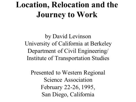 Location, Relocation and the Journey to Work by David Levinson University of California at Berkeley Department of Civil Engineering/ Institute of Transportation.