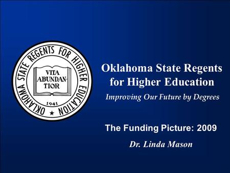 Oklahoma State Regents for Higher Education Improving Our Future by Degrees The Funding Picture: 2009 Dr. Linda Mason.