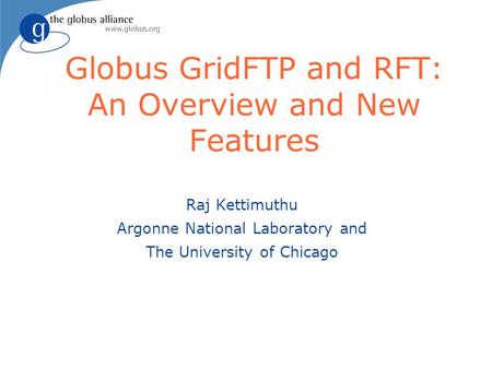 Globus GridFTP and RFT: An Overview and New Features Raj Kettimuthu Argonne National Laboratory and The University of Chicago.