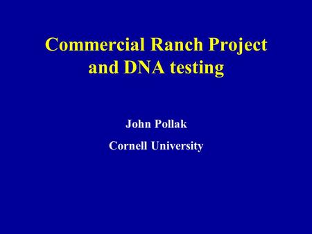 Commercial Ranch Project and DNA testing John Pollak Cornell University.