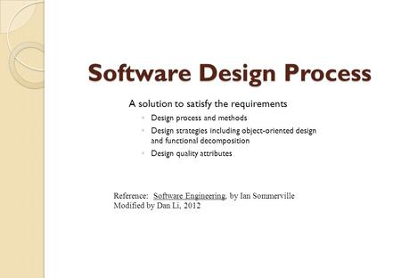 Software Design Process A solution to satisfy the requirements ◦ Design process and methods ◦ Design strategies including object-oriented design and functional.