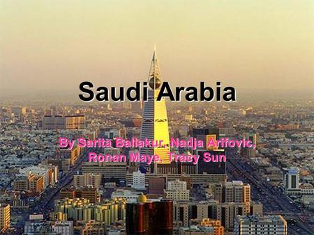 Saudi Arabia By Sarita Ballakur, Nadja Arifovic, Ronan Maye, Tracy Sun.