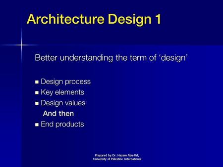 Prepared by Dr. Hazem Abu-Orf, University of Palestine International Architecture Design 1 Better understanding the term of ‘design’ Design process Design.