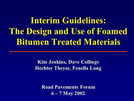 Interim Guidelines: The Design and Use of Foamed Bitumen Treated Materials Kim Jenkins, Dave Collings Hechter Theyse, Fenella Long Road Pavements Forum.