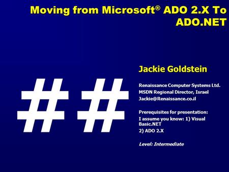 Moving from Microsoft ® ADO 2.X To ADO.NET Jackie Goldstein Renaissance Computer Systems Ltd. MSDN Regional Director, Israel Prerequisites.