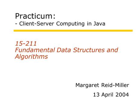 Practicum: - Client-Server Computing in Java 15-211 Fundamental Data Structures and Algorithms Margaret Reid-Miller 13 April 2004.