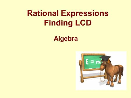 Rational Expressions Finding LCD Algebra Review: Adding Fractions You can only add like to like Same Denominators.