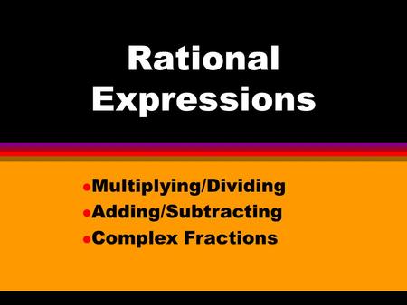 Rational Expressions l Multiplying/Dividing l Adding/Subtracting l Complex Fractions.