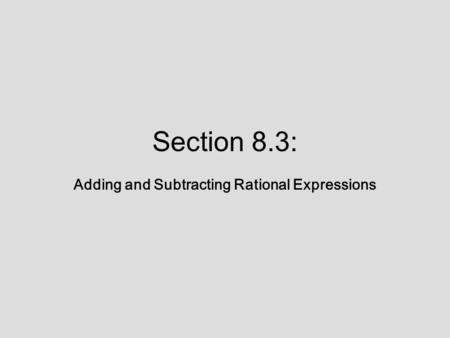 Section 8.3: Adding and Subtracting Rational Expressions.