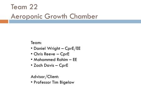 Team 22 Aeroponic Growth Chamber Team: Daniel Wright – CprE/EE Chris Reeve – CprE Mohammed Rahim – EE Zach Davis – CprE Advisor/Client: Professor Tim Bigelow.