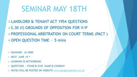 SEMINAR MAY 18TH  LANDLORD & TENANT ACT 1954 QUESTIONS  S.30 (f) GROUNDS OF OPPOSITION FOR V/P  PROFESSIONAL ARBITRATION ON COURT TERMS (PACT )  OPEN.