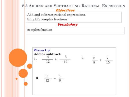 8.3 A DDING AND S UBTRACTING R ATIONAL E XPRESSION Add and subtract rational expressions. Simplify complex fractions. Objectives complex fraction Vocabulary.