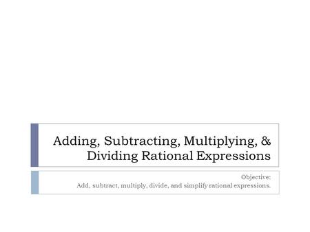 Adding, Subtracting, Multiplying, & Dividing Rational Expressions