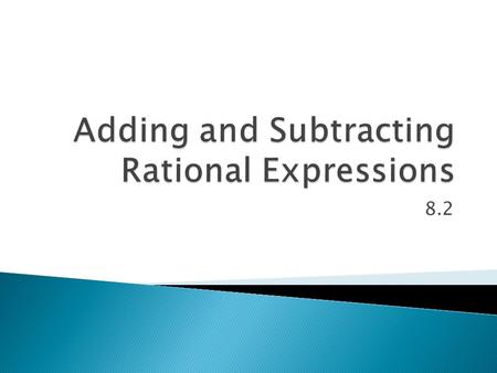 8.2.  To add and subtract rational expressions, just like with fractions, you need a common denominator.  The common denominator is the LCM (Least Common.