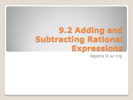 9.2 Adding and Subtracting Rational Expressions Algebra II w/ trig.