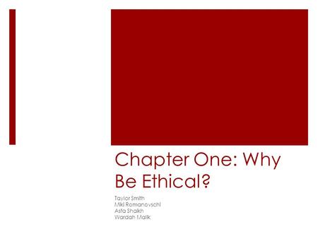 Chapter One: Why Be Ethical? Taylor Smith Miki Romanovschi Asfa Shaikh Wardah Malik.