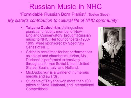 Russian Music in NHC “Formidable Russian Born Pianist” (Boston Globe) My sister’s contribution to cultural life of NHC community Tatyana Dudochkin, distinguished.