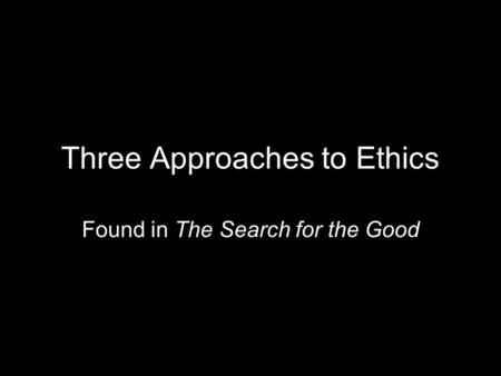 Three Approaches to Ethics Found in The Search for the Good.