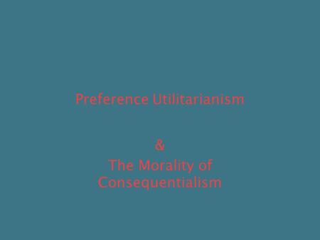 Preference Utilitarianism & The Morality of Consequentialism.