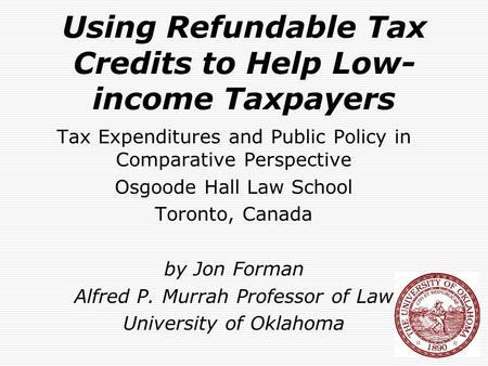 Using Refundable Tax Credits to Help Low- income Taxpayers Tax Expenditures and Public Policy in Comparative Perspective Osgoode Hall Law School Toronto,