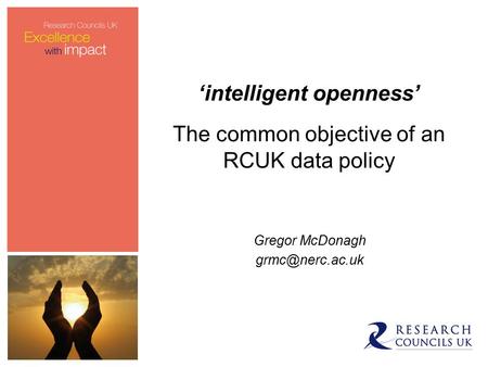 ‘intelligent openness’ The common objective of an RCUK data policy Gregor McDonagh