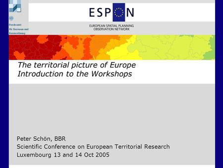 Peter Schön, BBR Scientific Conference on European Territorial Research Luxembourg 13 and 14 Oct 2005 The territorial picture of Europe Introduction to.