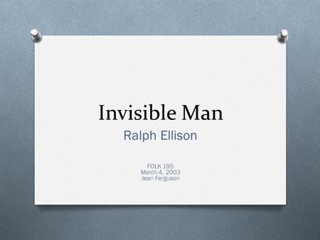 Invisible Man Ralph Ellison FOLK 195 March 4, 2003 Jean Ferguson.