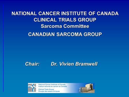 Chair:Dr. Vivien Bramwell NATIONAL CANCER INSTITUTE OF CANADA CLINICAL TRIALS GROUP Sarcoma Committee CANADIAN SARCOMA GROUP.