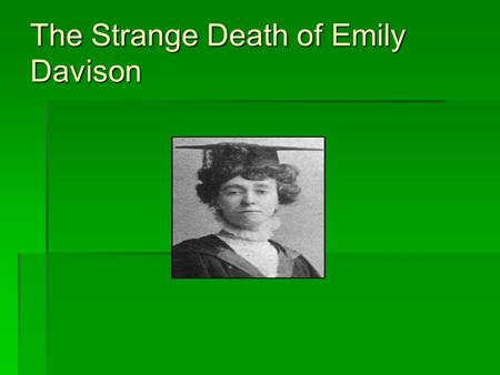 The Strange Death of Emily Davison Background Emily Wilding Davison (1872-1913) is one of the most famous of the Suffragettes. It was Emily Wilding Davison.