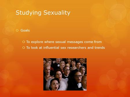 Studying Sexuality  Goals  To explore where sexual messages come from  To look at influential sex researchers and trends.