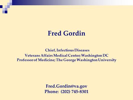 Fred Gordin Chief, Infectious Diseases Veterans Affairs Medical Center; Washington DC Professor of Medicine; The George Washington University