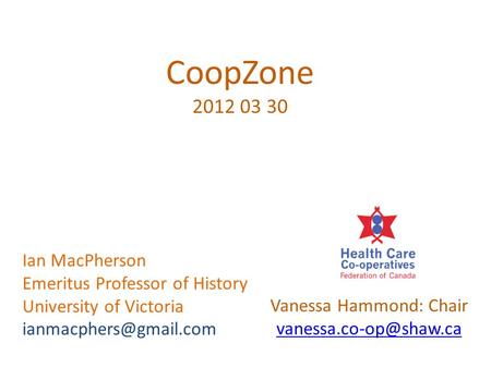 CoopZone 2012 03 30 Vanessa Hammond: Chair Ian MacPherson Emeritus Professor of History University of Victoria