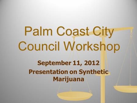 Palm Coast City Council Workshop September 11, 2012 Presentation on Synthetic Marijuana.