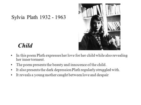 Sylvia Plath 1932 - 1963 In this poem Plath expresses her love for her child while also revealing her inner torment. The poem presents the beauty and innocence.