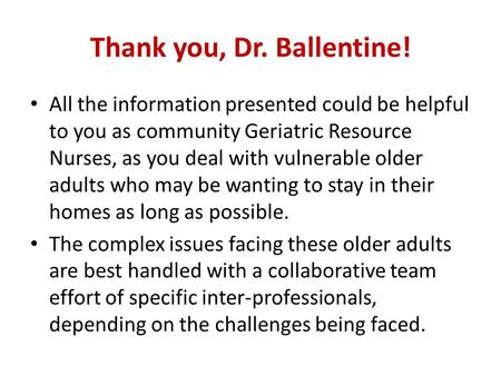 Thank you, Dr. Ballentine! All the information presented could be helpful to you as community Geriatric Resource Nurses, as you deal with vulnerable older.